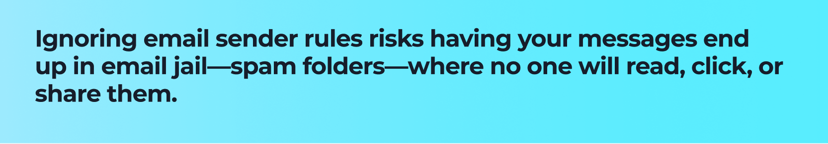 Ignoring email sender rules risks having your messages end up in email jail—spam folders—where no one will read, click, or share them.